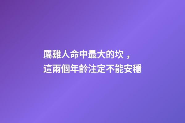 屬雞人命中最大的坎，這兩個年齡注定不能安穩